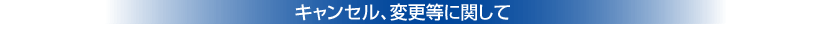 キャンセル、変更に関して